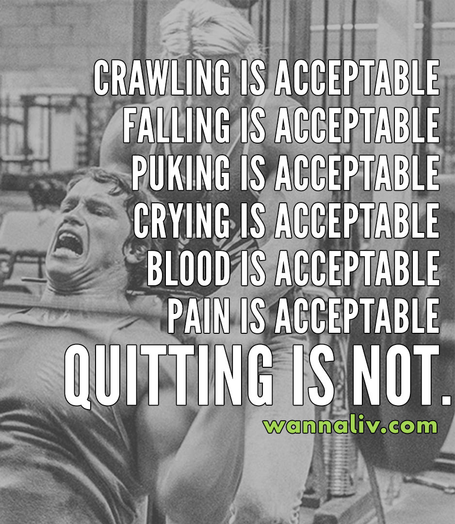 Crawling is acceptable. Falling is acceptable. Puking is acceptable. Crying is acceptable. Blood is acceptable. Pain is acceptable. Quitting Is Not. | Amazing Motivational & Inspirational Gym Quotes via Wanna Liv #wannaliv